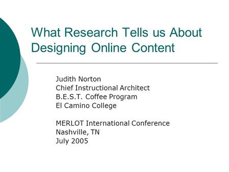 What Research Tells us About Designing Online Content Judith Norton Chief Instructional Architect B.E.S.T. Coffee Program El Camino College MERLOT International.