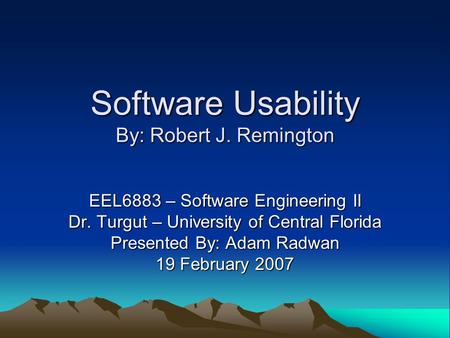 Software Usability By: Robert J. Remington EEL6883 – Software Engineering II Dr. Turgut – University of Central Florida Presented By: Adam Radwan 19 February.