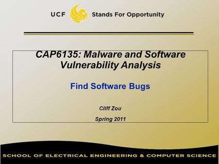 CAP6135: Malware and Software Vulnerability Analysis Find Software Bugs Cliff Zou Spring 2011.