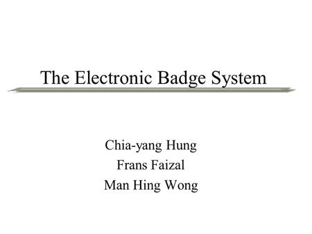 The Electronic Badge System Chia-yang Hung Frans Faizal Man Hing Wong.