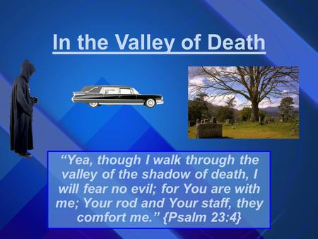 In the Valley of Death “Yea, though I walk through the valley of the shadow of death, I will fear no evil; for You are with me; Your rod and Your staff,