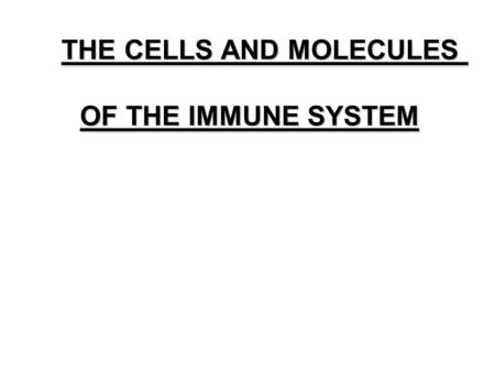 THE CELLS AND MOLECULES THE CELLS AND MOLECULES OF THE IMMUNE SYSTEM.