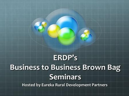 ERDP’s Business to Business Brown Bag Seminars Hosted by Eureka Rural Development Partners.