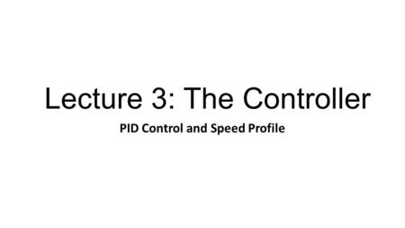 Lecture 3: The Controller PID Control and Speed Profile.