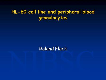 NIBSC HL-60 cell line and peripheral blood granulocytes Roland Fleck.