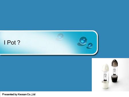 Presented by Keosan Co.,Ltd I Pot ?. Presented by Keosan Co.,Ltd Portable Alkaline reduction water maker.