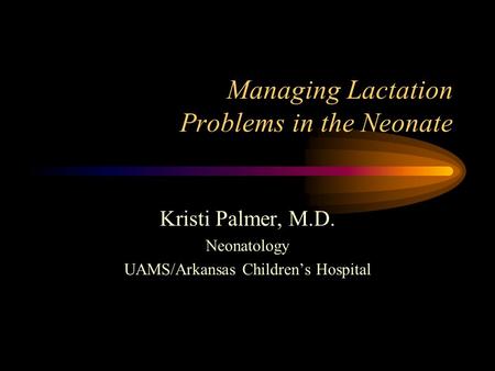 Managing Lactation Problems in the Neonate Kristi Palmer, M.D. Neonatology UAMS/Arkansas Children’s Hospital.