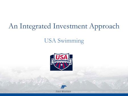 An Integrated Investment Approach USA Swimming. First Western Investment Management Services 2 For USA Swimming, Inc. September 15, 2011.