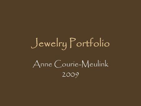 Jewelry Portfolio Anne Courie-Meulink 2009. Introduction This slide presentation will introduce the viewer to the world of jewelry making and design,