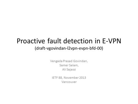 Proactive fault detection in E-VPN (draft-vgovindan-l2vpn-evpn-bfd-00) Vengada Prasad Govindan, Samer Salam, Ali Sajassi IETF 88, November 2013 Vancouver.
