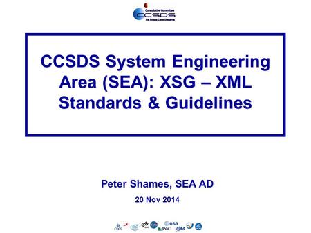 SEA-1 20 Nov 2014 CCSDS System Engineering Area (SEA): XSG – XML Standards & Guidelines Peter Shames, SEA AD 20 Nov 2014.