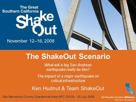 The ShakeOut Scenario What will a big San Andreas earthquake really be like? The impact of a major earthquake on critical infrastructure Ken Hudnut & Team.