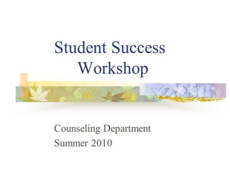 Student Success Workshop Counseling Department Summer 2010.