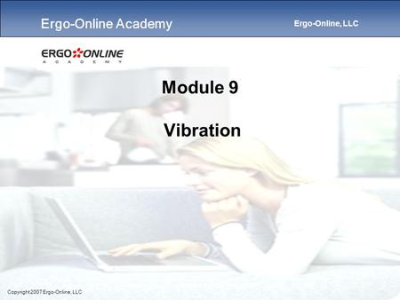 Ergo-Online Academy Ergo-Online, LLC Copyright 2007 Ergo-Online, LLC Module 9 Vibration.