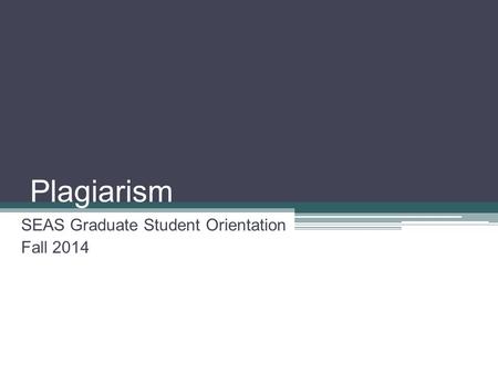 Plagiarism SEAS Graduate Student Orientation Fall 2014.