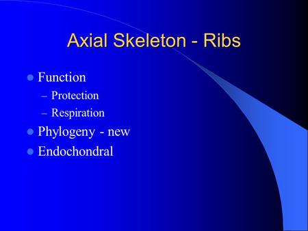 Axial Skeleton - Ribs Function – Protection – Respiration Phylogeny - new Endochondral.