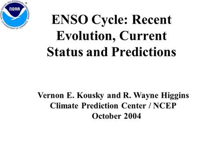 ENSO Cycle: Recent Evolution, Current Status and Predictions Vernon E. Kousky and R. Wayne Higgins Climate Prediction Center / NCEP October 2004.