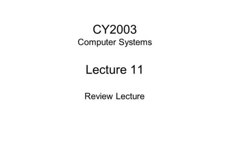 CY2003 Computer Systems Lecture 11 Review Lecture.