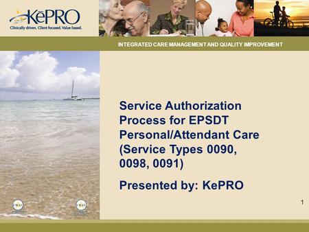 Service Authorization Process for EPSDT Personal/Attendant Care (Service Types 0090, 0098, 0091) Presented by: KePRO INTEGRATED CARE MANAGEMENT AND QUALITY.