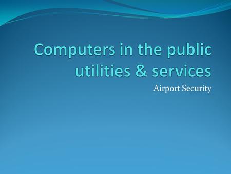 Airport Security. Objectives  Identify where the computer is used at the airport  State the benefits of using computers at the airport  List the steps.