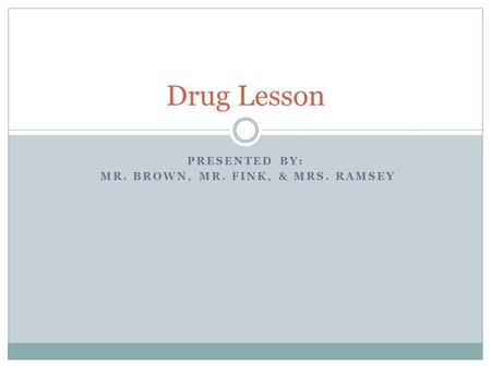 PRESENTED BY: MR. BROWN, MR. FINK, & MRS. RAMSEY Drug Lesson.