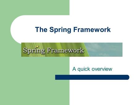The Spring Framework A quick overview. The Spring Framework 1. Spring principles: IoC 2. Spring principles: AOP 3. A handful of services 4. A MVC framework.