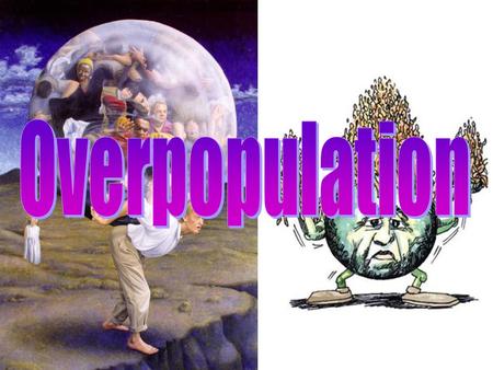 Overpopulation ~7 billion people Many natural resources are nonrenewable More people means: –1) More forests removed –2) More resources consumed –3)
