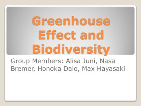 Greenhouse Effect and Biodiversity Group Members: Alisa Juni, Nasa Bremer, Honoka Daio, Max Hayasaki.