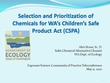 Alex Stone, Sc. D. Safer Chemical Alternative Chemist WA Dept. of Ecology Exposure Science Community of Practice Teleconference May 11, 2010 1.