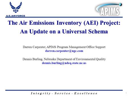1 I n t e g r i t y - S e r v i c e - E x c e l l e n c e The Air Emissions Inventory (AEI) Project: An Update on a Universal Schema Darren Carpenter,
