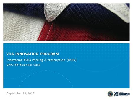 VHA INNOVATION PROGRAM Innovation #263 Parking A Prescription (PARK) VHA ISB Business Case September 25, 2013.