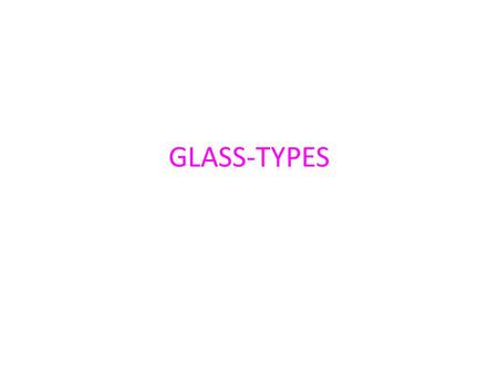GLASS-TYPES. I. SODA-LIME or SOFT GALSS: The raw materials are silica (sand), calcium carbonate and soda ash. The approximate composition is Na2O.CaO.