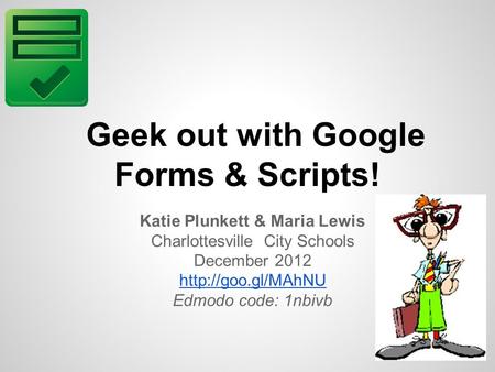 Geek out with Google Forms & Scripts! Katie Plunkett & Maria Lewis Charlottesville City Schools December 2012  Edmodo code: 1nbivb.