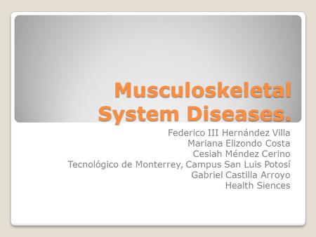 Musculoskeletal System Diseases. Federico III Hernández Villa Mariana Elizondo Costa Cesiah Méndez Cerino Tecnológico de Monterrey, Campus San Luis Potosí.