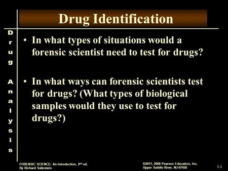 5-1 ©2011, 2008 Pearson Education, Inc. Upper Saddle River, NJ 07458 FORENSIC SCIENCE: An Introduction, 2 nd ed. By Richard Saferstein Drug Identification.