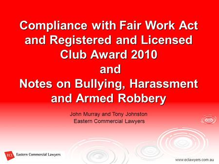 Eastern Commercial Lawyers www.eclawyers.com.au Compliance with Fair Work Act and Registered and Licensed Club Award 2010 and Notes on Bullying, Harassment.