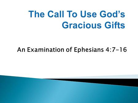 An Examination of Ephesians 4:7-16. 1. Christ has given His entire “body” gifts that must be used for the edification of every believer. 2. The gifting.