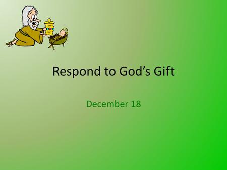 Respond to God’s Gift December 18. Think About It … How have you had to go to extreme measure to find and procure a special Christmas gift for someone?
