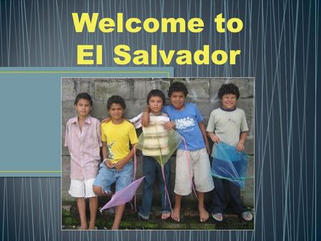 Welcome to El Salvador. El Salvador is in Central America El Salvador is the only CA country without an Atlantic coast.