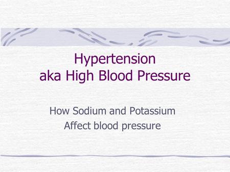 Hypertension aka High Blood Pressure How Sodium and Potassium Affect blood pressure.