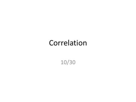 Correlation 10/30. Relationships Between Continuous Variables Some studies measure multiple variables – Any paired-sample experiment – Training & testing.