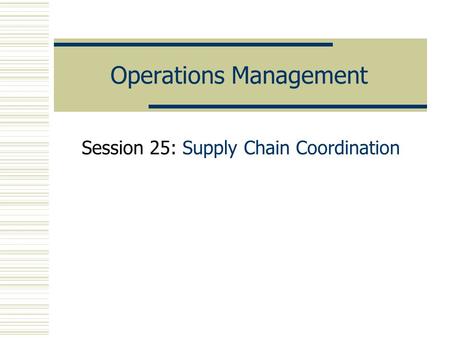 Operations Management Session 25: Supply Chain Coordination.