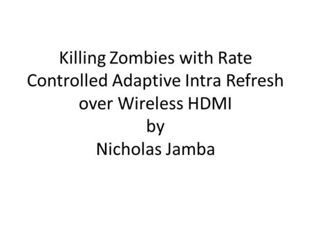 Killing Zombies with Rate Controlled Adaptive Intra Refresh over Wireless HDMI by Nicholas Jamba.
