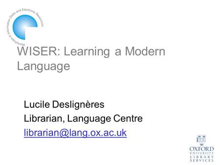 WISER: Learning a Modern Language Lucile Deslignères Librarian, Language Centre