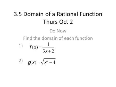 3.5 Domain of a Rational Function Thurs Oct 2 Do Now Find the domain of each function 1) 2)