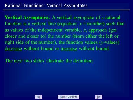 Table of Contents Rational Functions: Vertical Asymptotes Vertical Asymptotes: A vertical asymptote of a rational function is a vertical line (equation: