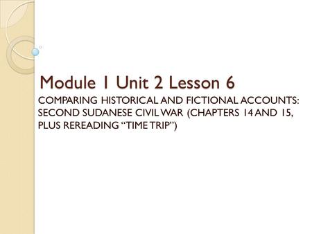 Module 1 Unit 2 Lesson 6 COMPARING HISTORICAL AND FICTIONAL ACCOUNTS: SECOND SUDANESE CIVIL WAR (CHAPTERS 14 AND 15, PLUS REREADING “TIME TRIP”)