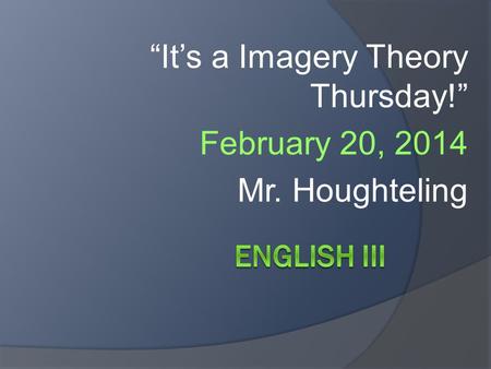 “It’s a Imagery Theory Thursday!” February 20, 2014 Mr. Houghteling.