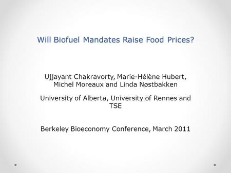 Will Biofuel Mandates Raise Food Prices? Ujjayant Chakravorty, Marie-Hélène Hubert, Michel Moreaux and Linda Nøstbakken University of Alberta, University.