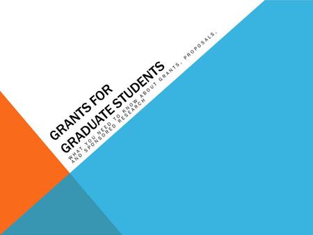 GRANTS FOR GRADUATE STUDENTS WHAT YOU NEED TO KNOW ABOUT GRANTS, PROPOSALS, AND SPONSORED RESEARCH.